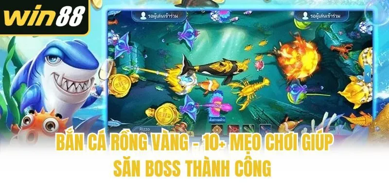 Bắn Cá Rồng Vàng - 10+ Mẹo Chơi Giúp Săn Boss Thành Công 