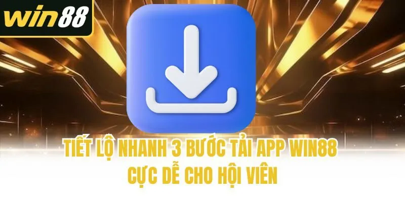 Tiết lộ nhanh 3 bước tải app Win88 cực dễ cho hội viên