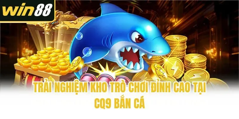 Trải nghiệm kho trò chơi đỉnh cao tại CQ9 bắn cá