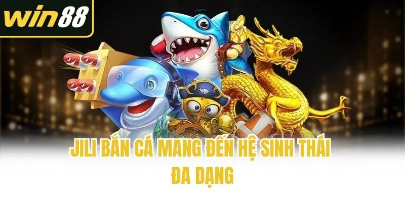 Jili bắn cá mang đến hệ sinh thái đa dạng