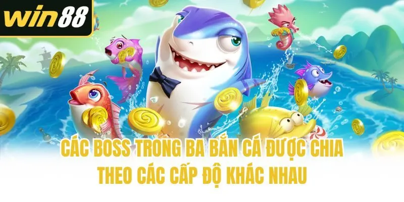 Các boss trong BA bắn cá được chia theo các cấp độ khác nhau