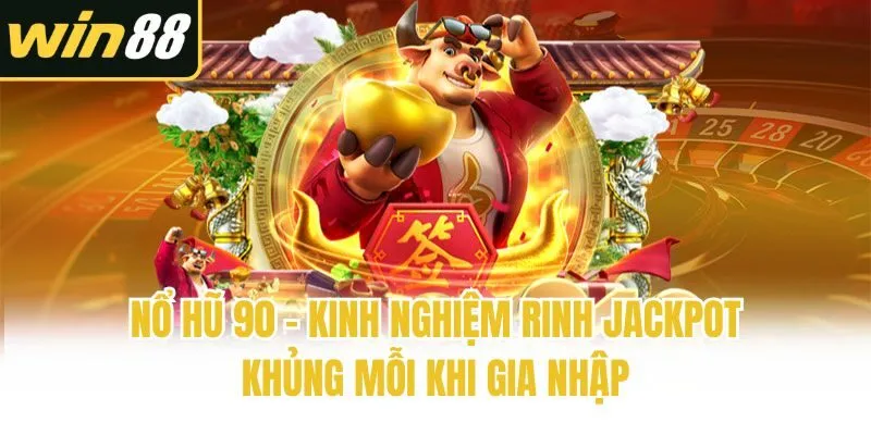 Nổ Hũ 90 - Kinh Nghiệm Rinh Jackpot Khủng Mỗi Khi Gia Nhập