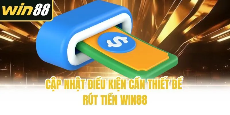 Cập nhật điều kiện cần thiết để rút tiền Win88