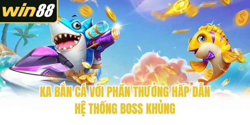 KA bắn cá với phần thưởng hấp dẫn, hệ thống boss khủng