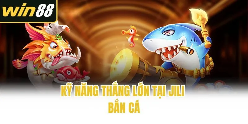 Kỹ năng thắng lớn tại Jili bắn cá
