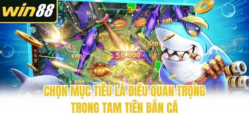 Chọn mục tiêu là điều quan trọng trong Tam Tiên bắn cá