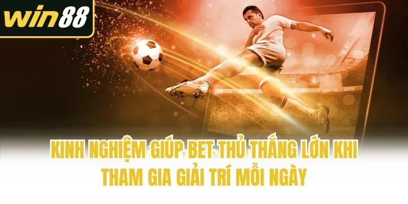 Kinh nghiệm giúp bet thủ thắng lớn khi tham gia giải trí mỗi ngày