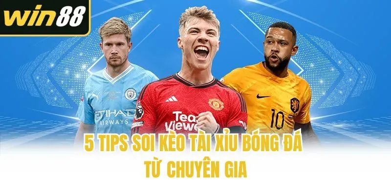 5 tips soi kèo tài xỉu bóng đá từ chuyên gia