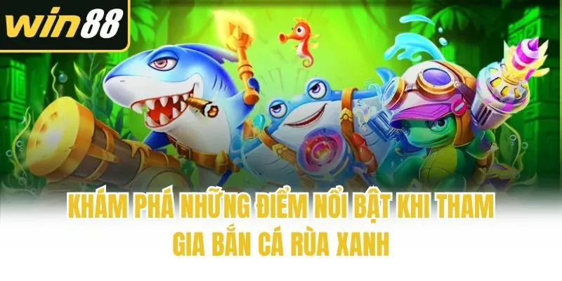 Khám phá những điểm nổi bật khi tham gia Bắn Cá Rùa Xanh