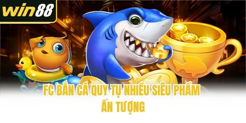 FC bắn cá quy tụ nhiều siêu phẩm ấn tượng