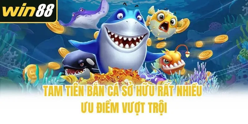 Tam Tiên bắn cá sở hữu rất nhiều ưu điểm vượt trội